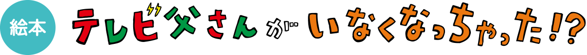 絵本 テレビ父さんがいなくなっちゃった！？