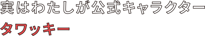 実はわたしが公式キャラクター タワッキー