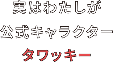 実はわたしが公式キャラクター タワッキー